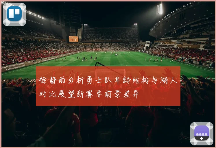 徐静雨分析勇士队年龄结构与湖人对比展望新赛季前景差异