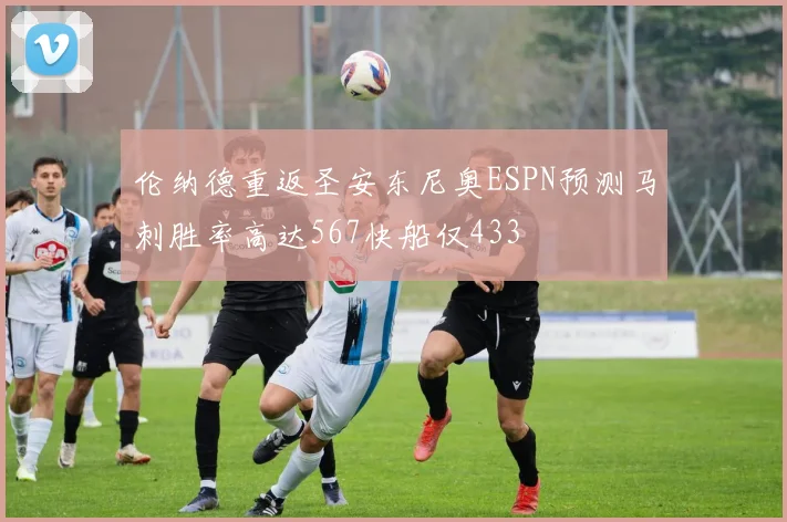伦纳德重返圣安东尼奥ESPN预测马刺胜率高达567快船仅433