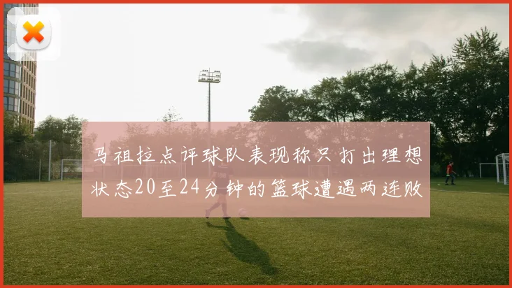 马祖拉点评球队表现称只打出理想状态20至24分钟的篮球遭遇两连败