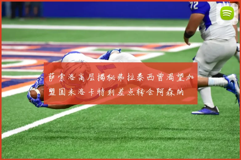 萨索洛高层揭秘弗拉泰西曾渴望加盟国米洛卡特利差点转会阿森纳