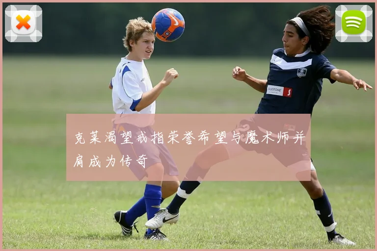 克莱渴望戒指荣誉希望与魔术师并肩成为传奇