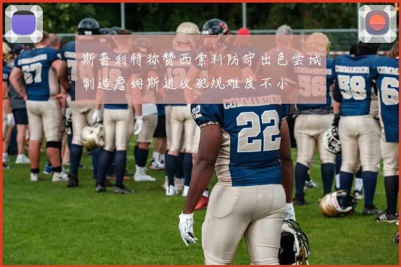 斯普利特称赞西索科防守出色尝试制造詹姆斯进攻犯规难度不小