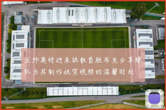 主帅奥特迎来执教首胜布克分享球队为其制作祝贺视频的温馨时刻