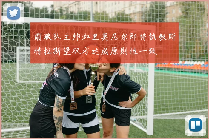 前狼队主帅加里奥尼尔即将执教斯特拉斯堡双方达成原则性一致
